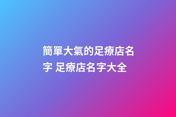 簡單大氣的足療店名字 足療店名字大全